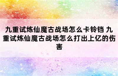 九重试炼仙魔古战场怎么卡铃铛 九重试炼仙魔古战场怎么打出上亿的伤害